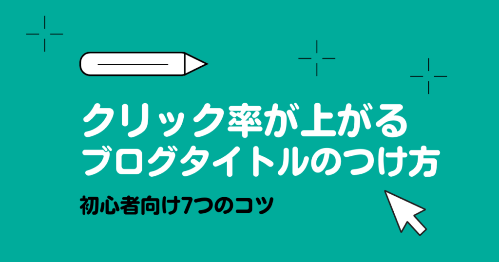 「クリック率が上がるブログタイトルのつけ方｜初心者向け7つのコツ」