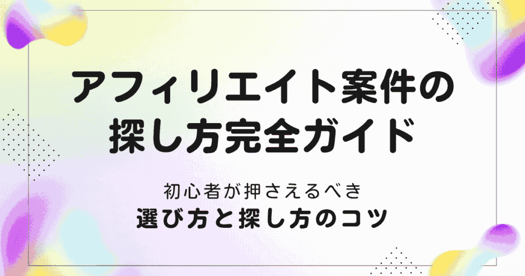アフィリエイト案件の探し方完全ガイド｜初心者が押さえるべき選び方と探し方のコツ